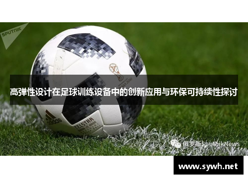 高弹性设计在足球训练设备中的创新应用与环保可持续性探讨