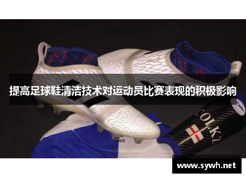 提高足球鞋清洁技术对运动员比赛表现的积极影响
