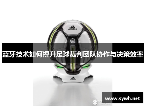 蓝牙技术如何提升足球裁判团队协作与决策效率
